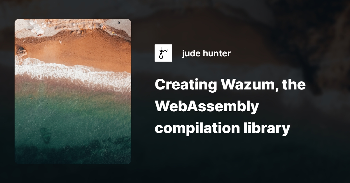 Creating Wazum The Webassembly Compilation Library Jude Hunter Creating Wazum The Webassembly Compilation Library Jude Hunter
